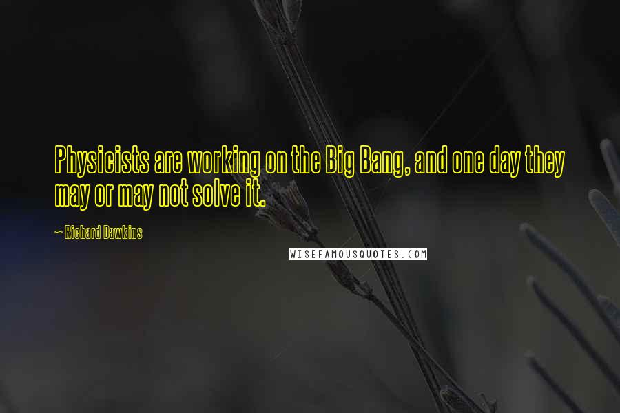 Richard Dawkins Quotes: Physicists are working on the Big Bang, and one day they may or may not solve it.