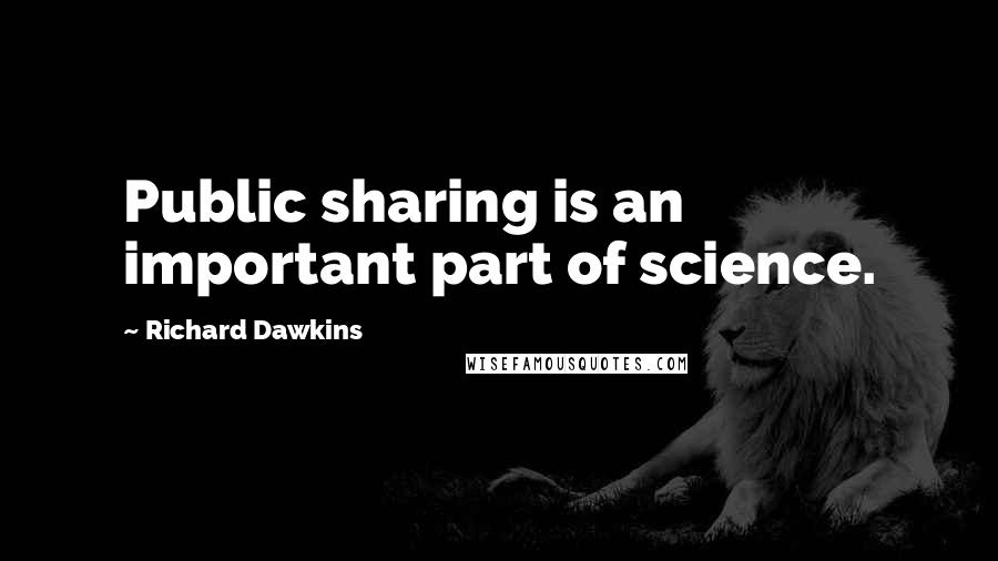 Richard Dawkins Quotes: Public sharing is an important part of science.