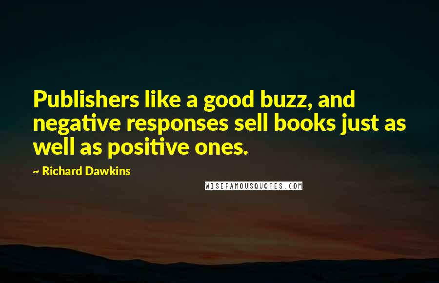 Richard Dawkins Quotes: Publishers like a good buzz, and negative responses sell books just as well as positive ones.