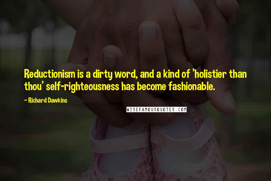 Richard Dawkins Quotes: Reductionism is a dirty word, and a kind of 'holistier than thou' self-righteousness has become fashionable.