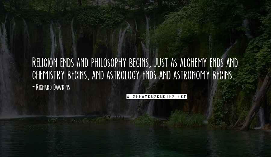 Richard Dawkins Quotes: Religion ends and philosophy begins, just as alchemy ends and chemistry begins, and astrology ends and astronomy begins.