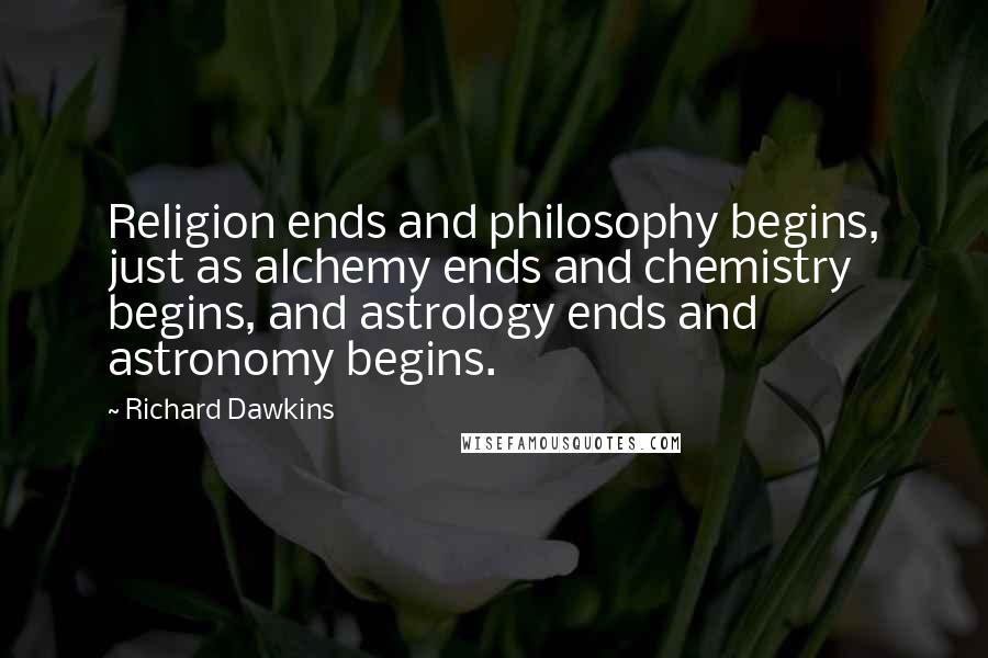 Richard Dawkins Quotes: Religion ends and philosophy begins, just as alchemy ends and chemistry begins, and astrology ends and astronomy begins.