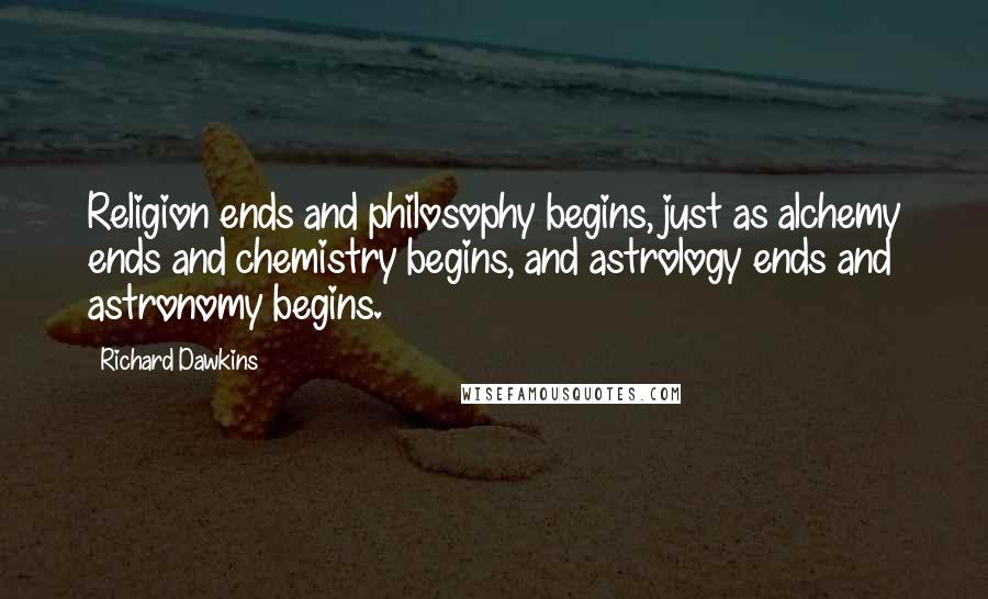 Richard Dawkins Quotes: Religion ends and philosophy begins, just as alchemy ends and chemistry begins, and astrology ends and astronomy begins.