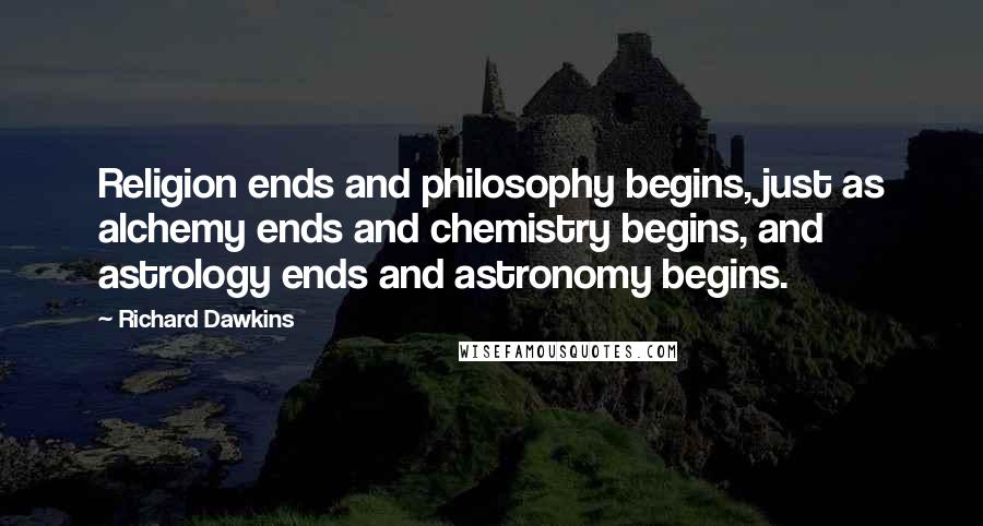 Richard Dawkins Quotes: Religion ends and philosophy begins, just as alchemy ends and chemistry begins, and astrology ends and astronomy begins.