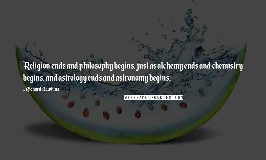 Richard Dawkins Quotes: Religion ends and philosophy begins, just as alchemy ends and chemistry begins, and astrology ends and astronomy begins.