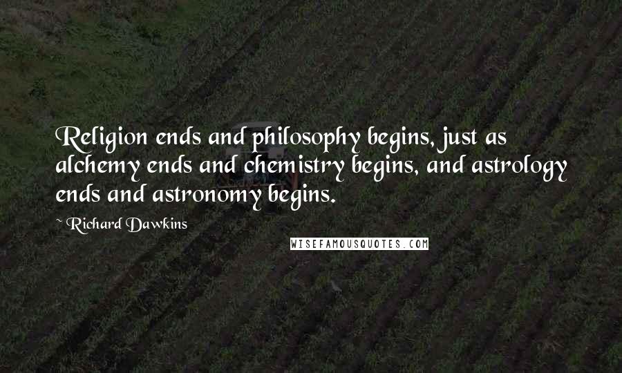 Richard Dawkins Quotes: Religion ends and philosophy begins, just as alchemy ends and chemistry begins, and astrology ends and astronomy begins.