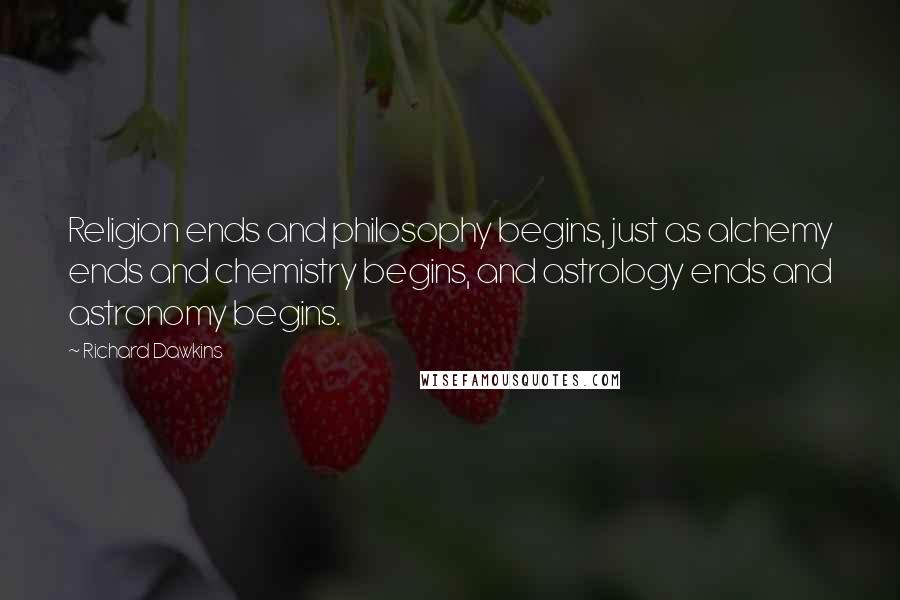 Richard Dawkins Quotes: Religion ends and philosophy begins, just as alchemy ends and chemistry begins, and astrology ends and astronomy begins.