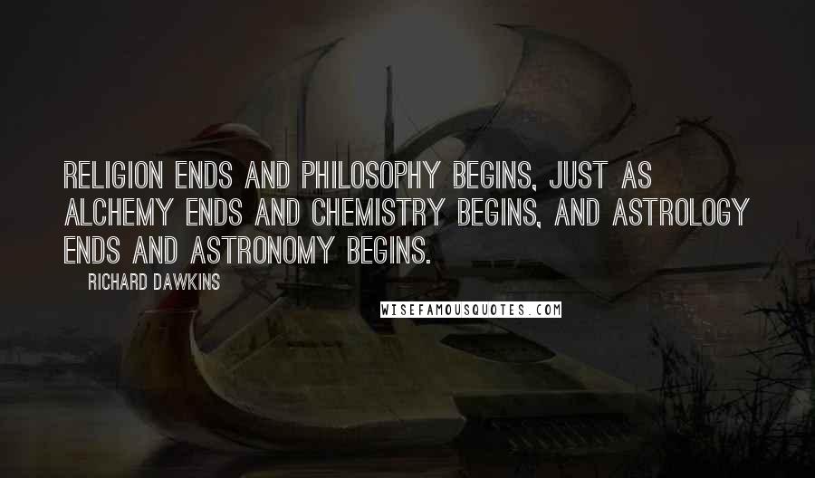 Richard Dawkins Quotes: Religion ends and philosophy begins, just as alchemy ends and chemistry begins, and astrology ends and astronomy begins.