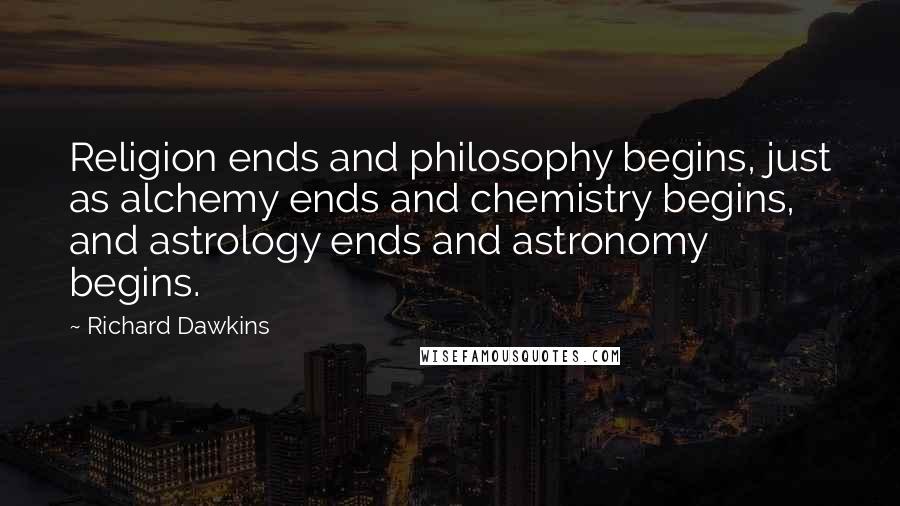 Richard Dawkins Quotes: Religion ends and philosophy begins, just as alchemy ends and chemistry begins, and astrology ends and astronomy begins.