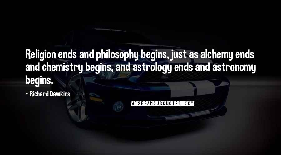 Richard Dawkins Quotes: Religion ends and philosophy begins, just as alchemy ends and chemistry begins, and astrology ends and astronomy begins.