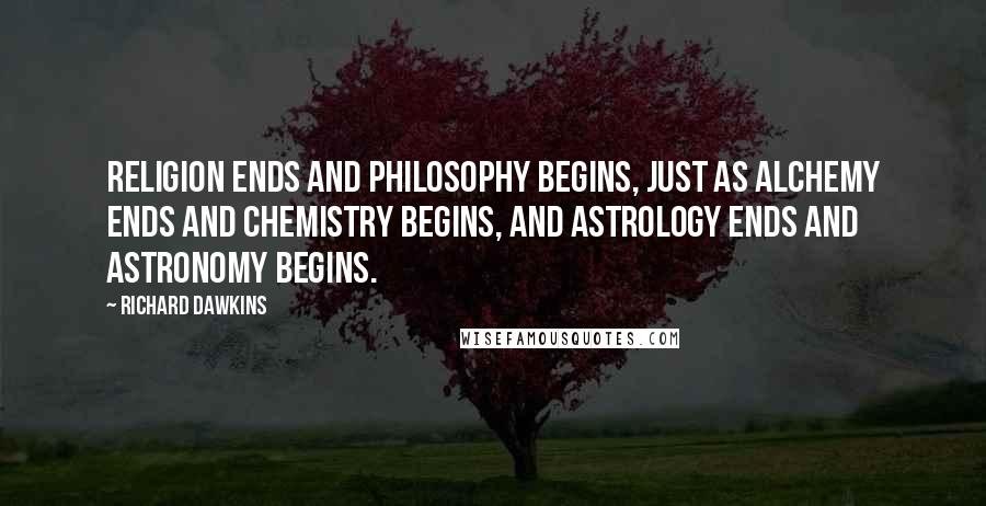 Richard Dawkins Quotes: Religion ends and philosophy begins, just as alchemy ends and chemistry begins, and astrology ends and astronomy begins.