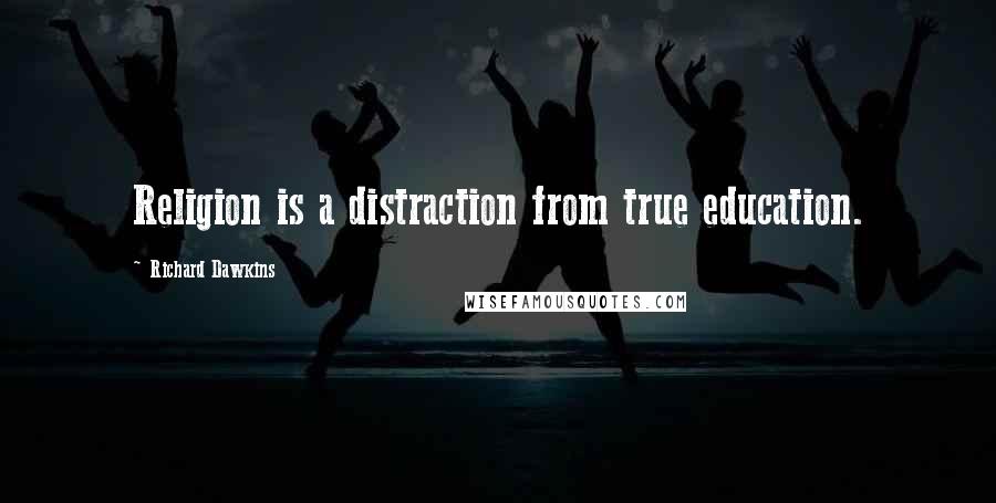 Richard Dawkins Quotes: Religion is a distraction from true education.