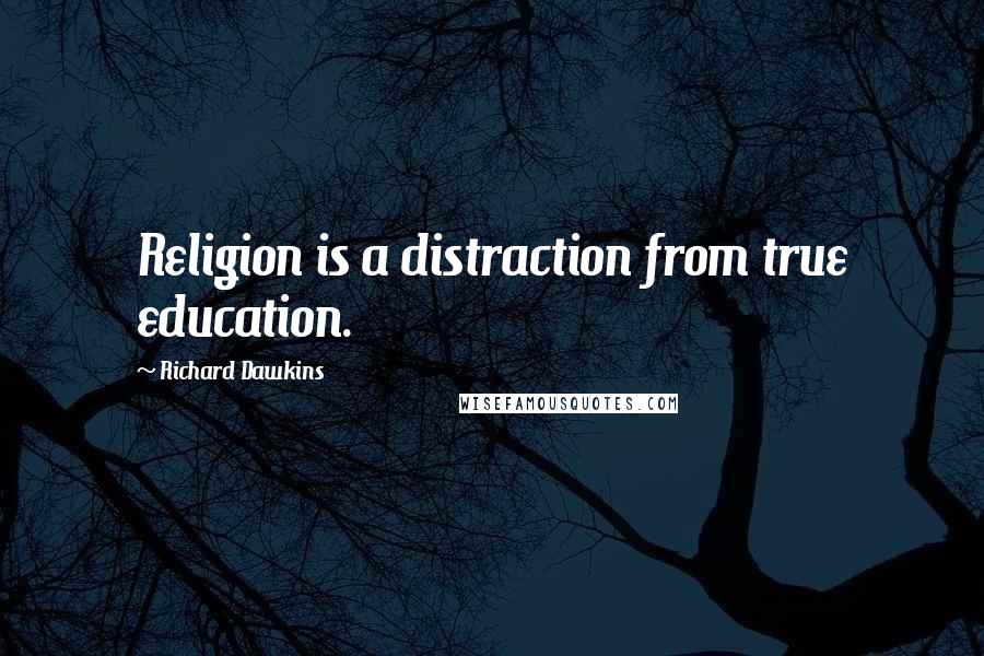 Richard Dawkins Quotes: Religion is a distraction from true education.