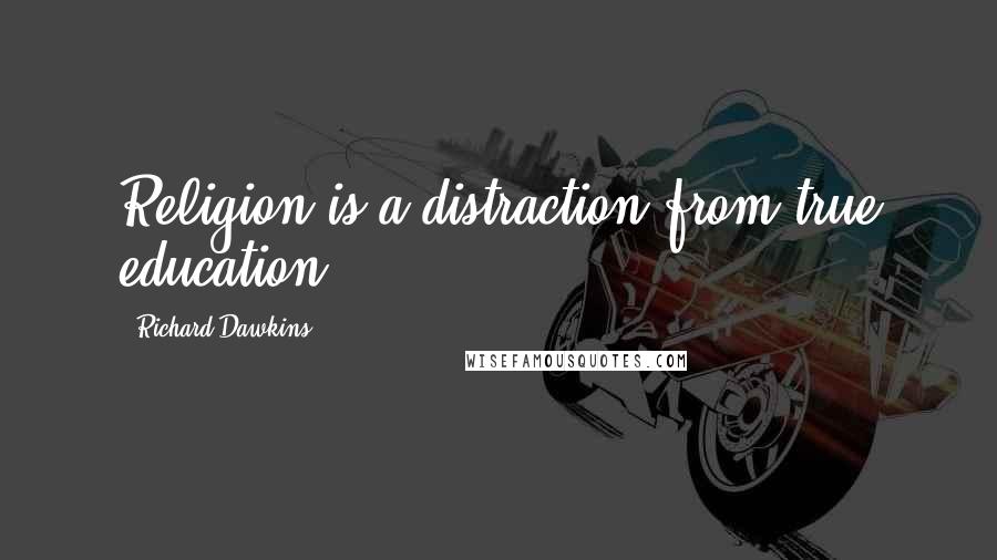 Richard Dawkins Quotes: Religion is a distraction from true education.