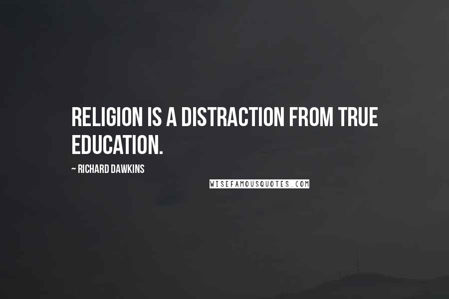 Richard Dawkins Quotes: Religion is a distraction from true education.