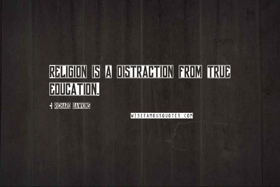 Richard Dawkins Quotes: Religion is a distraction from true education.