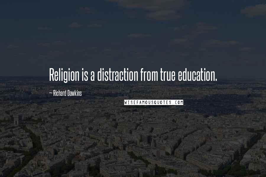 Richard Dawkins Quotes: Religion is a distraction from true education.