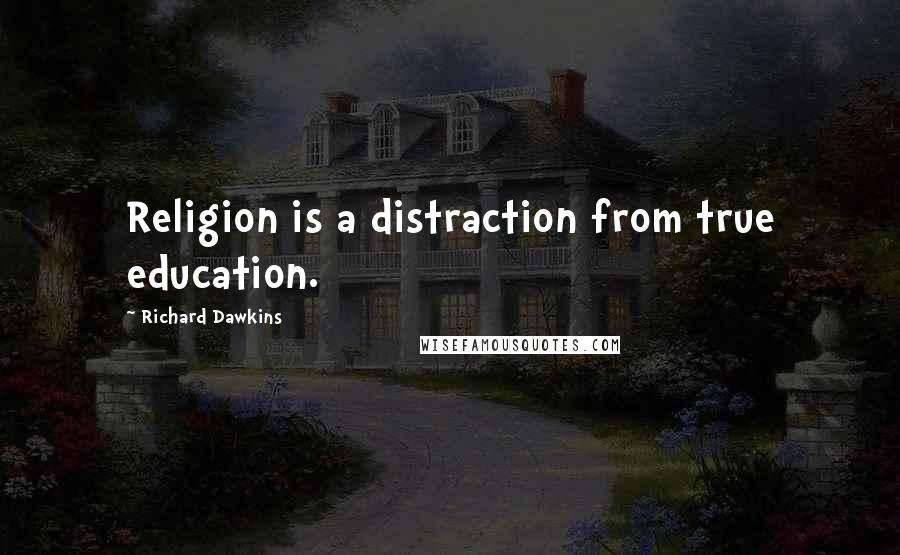 Richard Dawkins Quotes: Religion is a distraction from true education.