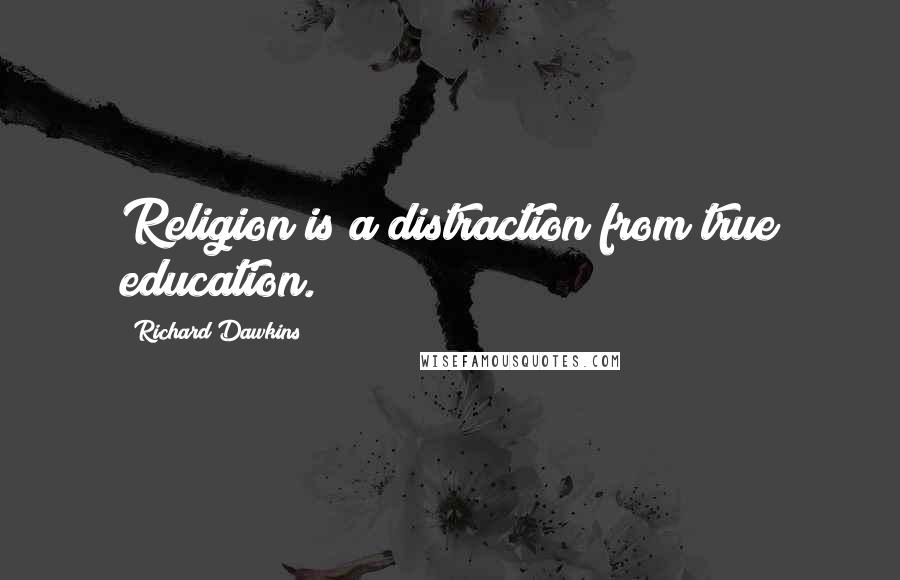 Richard Dawkins Quotes: Religion is a distraction from true education.