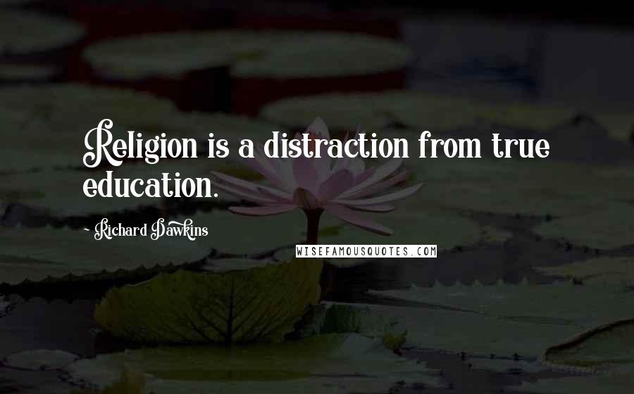 Richard Dawkins Quotes: Religion is a distraction from true education.