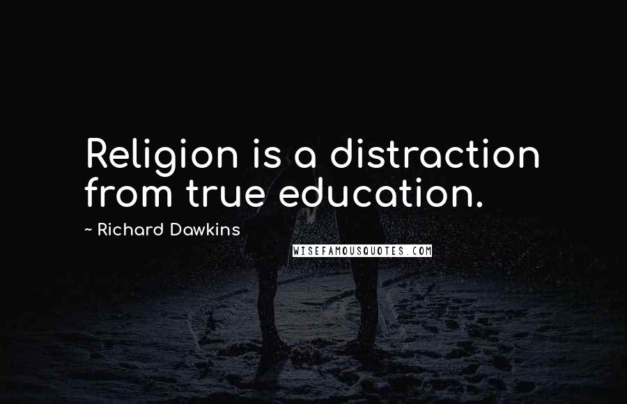 Richard Dawkins Quotes: Religion is a distraction from true education.