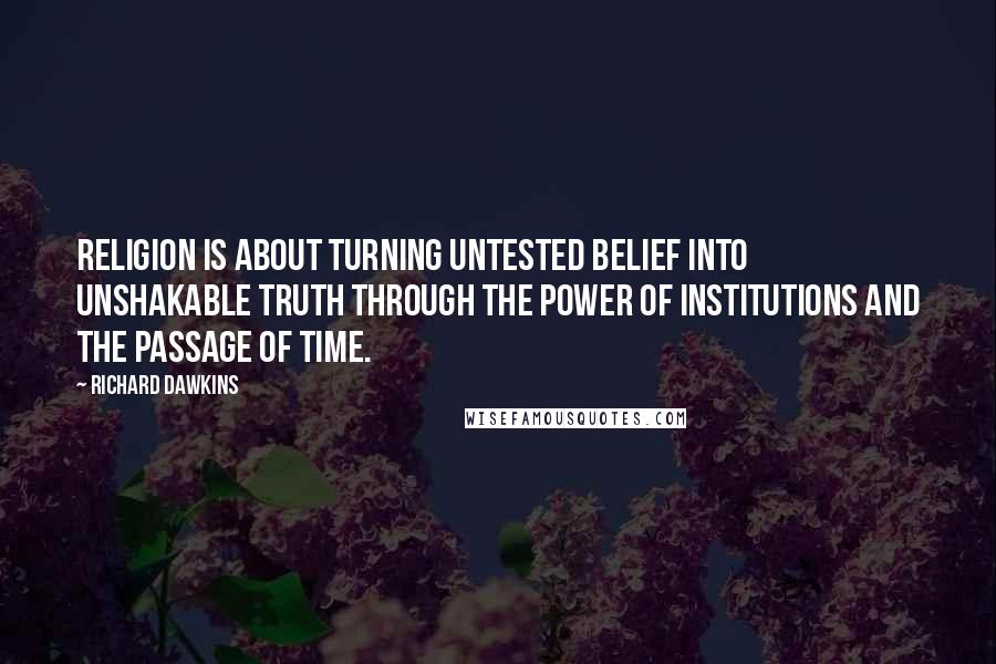 Richard Dawkins Quotes: Religion is about turning untested belief into unshakable truth through the power of institutions and the passage of time.
