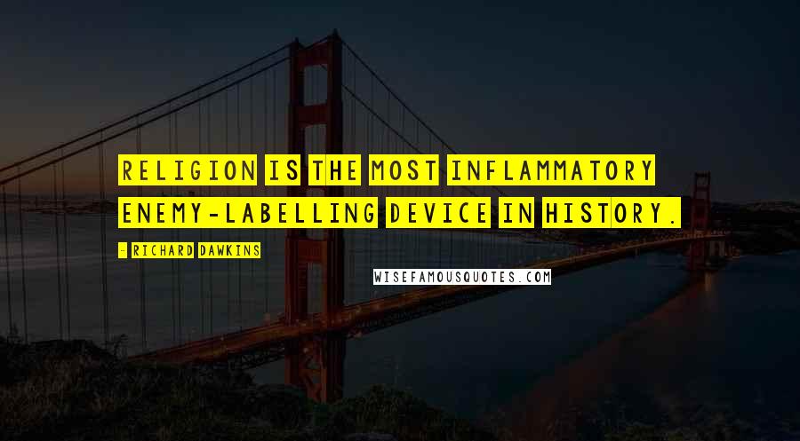Richard Dawkins Quotes: Religion is the most inflammatory enemy-labelling device in history.