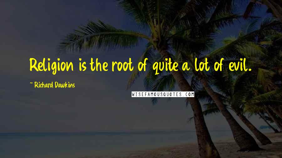 Richard Dawkins Quotes: Religion is the root of quite a lot of evil.