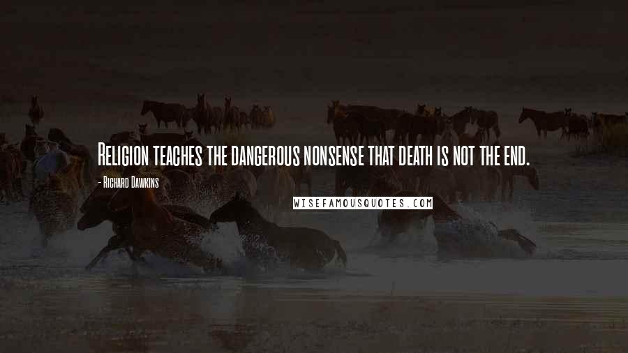 Richard Dawkins Quotes: Religion teaches the dangerous nonsense that death is not the end.