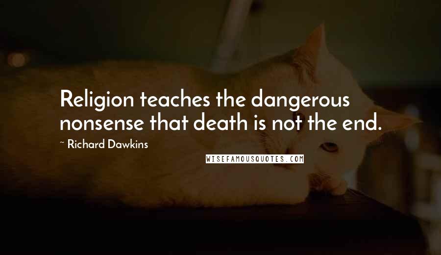 Richard Dawkins Quotes: Religion teaches the dangerous nonsense that death is not the end.