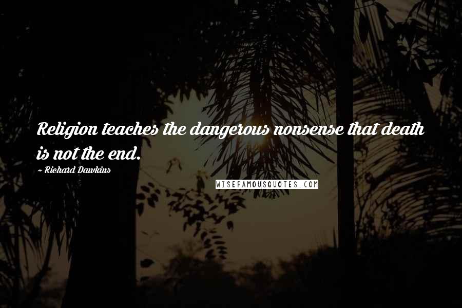 Richard Dawkins Quotes: Religion teaches the dangerous nonsense that death is not the end.