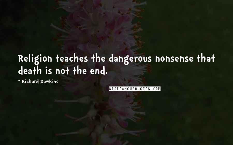 Richard Dawkins Quotes: Religion teaches the dangerous nonsense that death is not the end.