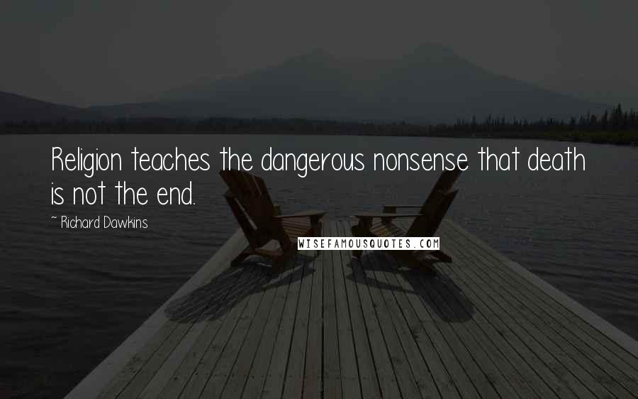 Richard Dawkins Quotes: Religion teaches the dangerous nonsense that death is not the end.