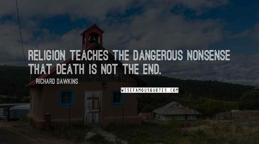 Richard Dawkins Quotes: Religion teaches the dangerous nonsense that death is not the end.