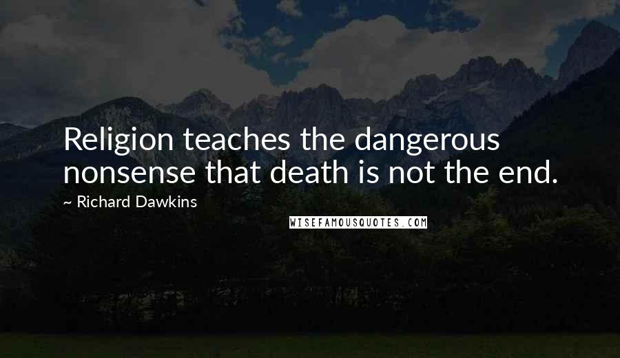 Richard Dawkins Quotes: Religion teaches the dangerous nonsense that death is not the end.