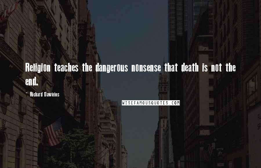 Richard Dawkins Quotes: Religion teaches the dangerous nonsense that death is not the end.