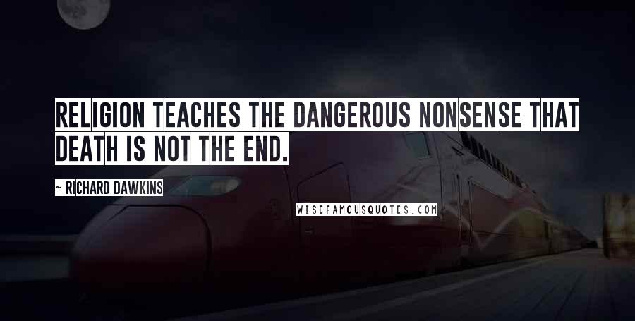 Richard Dawkins Quotes: Religion teaches the dangerous nonsense that death is not the end.