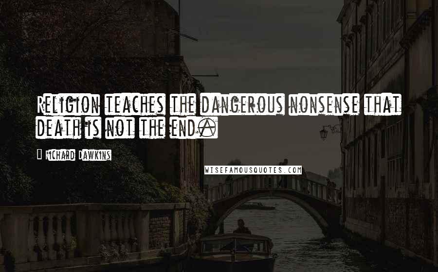 Richard Dawkins Quotes: Religion teaches the dangerous nonsense that death is not the end.