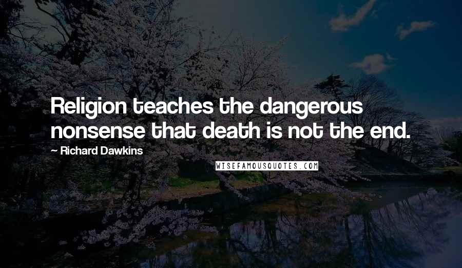 Richard Dawkins Quotes: Religion teaches the dangerous nonsense that death is not the end.