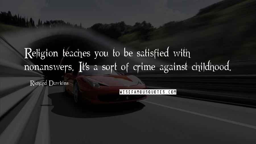 Richard Dawkins Quotes: Religion teaches you to be satisfied with nonanswers. It's a sort of crime against childhood.