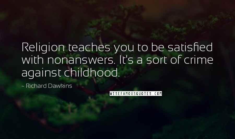 Richard Dawkins Quotes: Religion teaches you to be satisfied with nonanswers. It's a sort of crime against childhood.