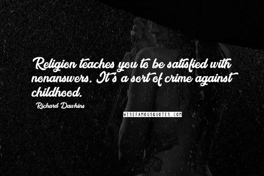 Richard Dawkins Quotes: Religion teaches you to be satisfied with nonanswers. It's a sort of crime against childhood.