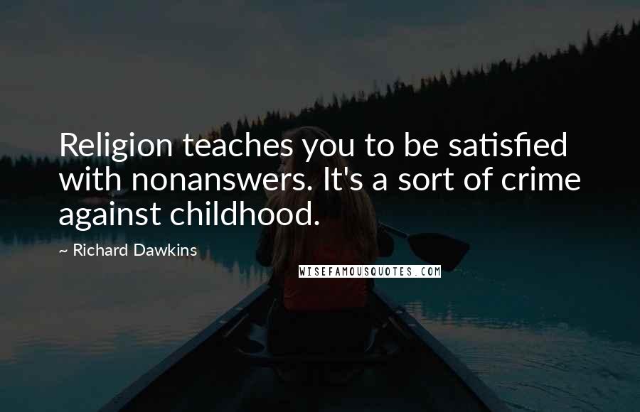 Richard Dawkins Quotes: Religion teaches you to be satisfied with nonanswers. It's a sort of crime against childhood.