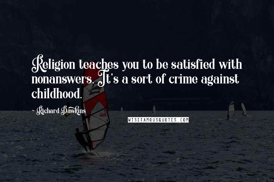 Richard Dawkins Quotes: Religion teaches you to be satisfied with nonanswers. It's a sort of crime against childhood.