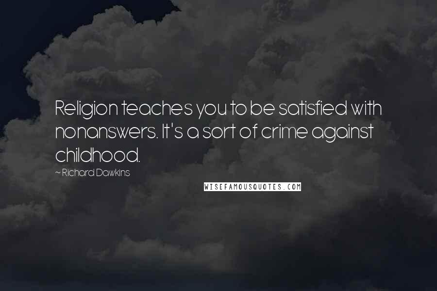 Richard Dawkins Quotes: Religion teaches you to be satisfied with nonanswers. It's a sort of crime against childhood.