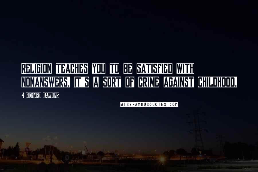 Richard Dawkins Quotes: Religion teaches you to be satisfied with nonanswers. It's a sort of crime against childhood.