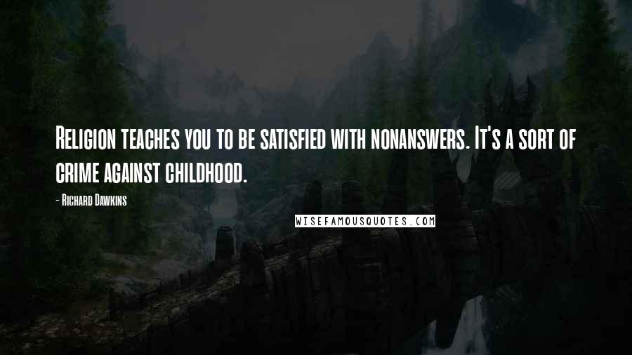 Richard Dawkins Quotes: Religion teaches you to be satisfied with nonanswers. It's a sort of crime against childhood.