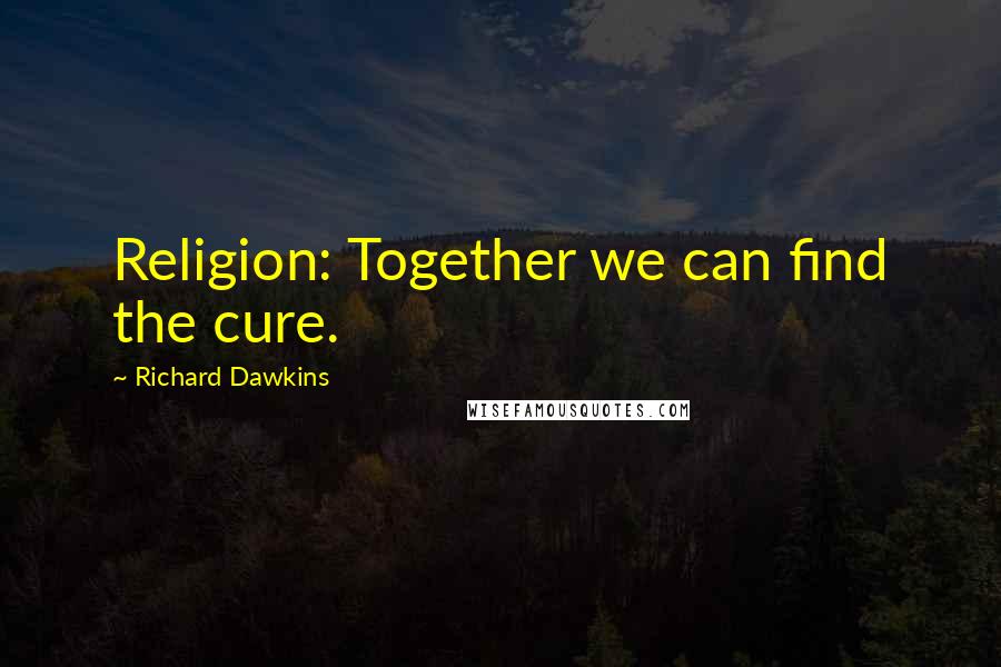 Richard Dawkins Quotes: Religion: Together we can find the cure.