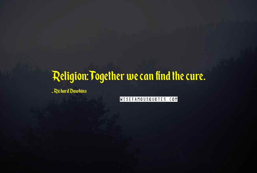 Richard Dawkins Quotes: Religion: Together we can find the cure.