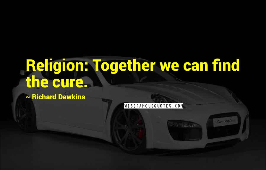 Richard Dawkins Quotes: Religion: Together we can find the cure.